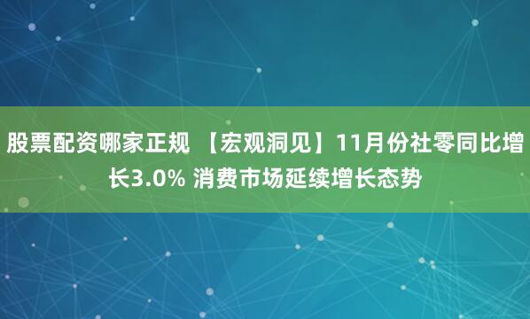 股票配资哪家正规 【宏观洞见】11月份社零同比增长3.0% 消费市场延续增长态势