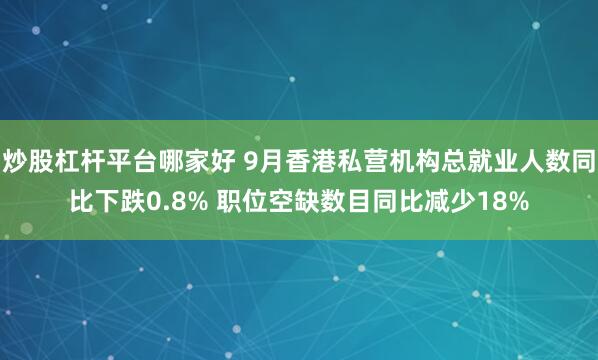 炒股杠杆平台哪家好 9月香港私营机构总就业人数同比下跌0.8% 职位空缺数目同比减少18%