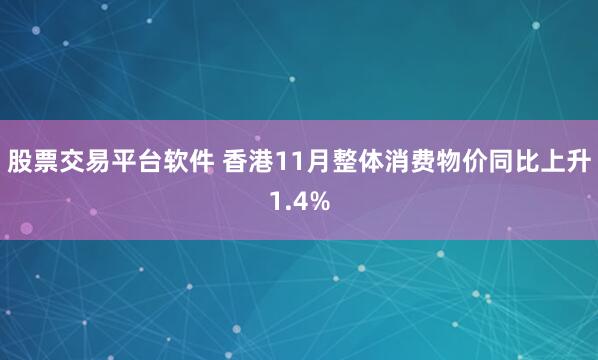 股票交易平台软件 香港11月整体消费物价同比上升1.4%