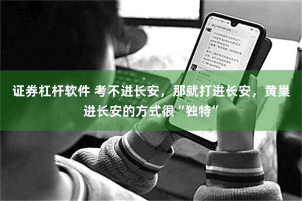 证券杠杆软件 考不进长安，那就打进长安，黄巢进长安的方式很“独特”