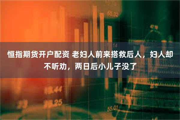 恒指期货开户配资 老妇人前来搭救后人，妇人却不听劝，两日后小儿子没了