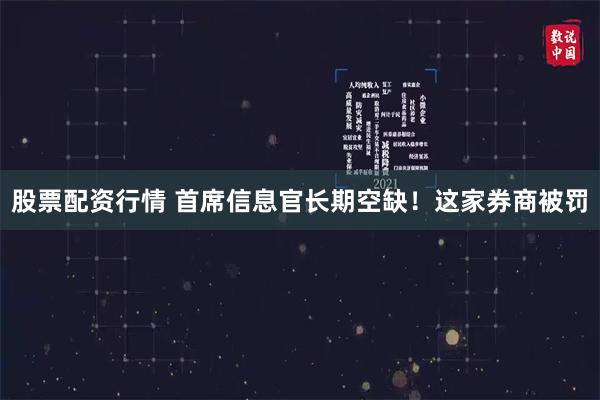 股票配资行情 首席信息官长期空缺！这家券商被罚