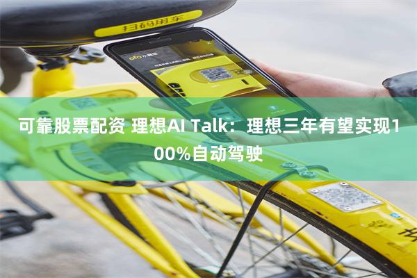 可靠股票配资 理想AI Talk：理想三年有望实现100%自动驾驶