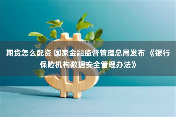 期货怎么配资 国家金融监督管理总局发布 《银行保险机构数据安全管理办法》