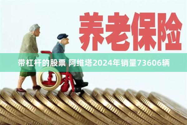 带杠杆的股票 阿维塔2024年销量73606辆