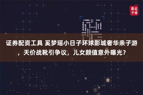 证券配资工具 奚梦瑶小日子环球影城奢华亲子游，天价战靴引争议，儿女颜值意外曝光？