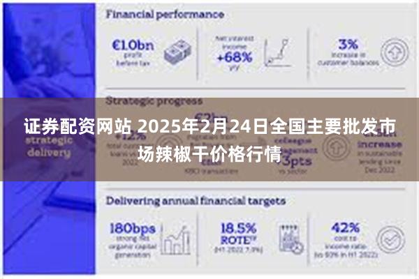 证券配资网站 2025年2月24日全国主要批发市场辣椒干价格行情