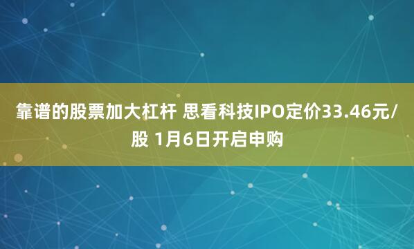 靠谱的股票加大杠杆 思看科技IPO定价33.46元/股 1月6日开启申购